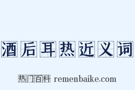 酒后耳热近义词是什么意思的图片